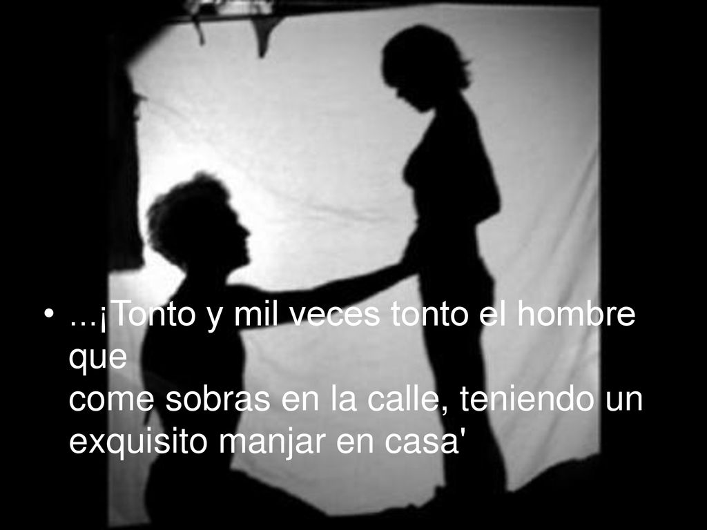 ...¡Tonto y mil veces tonto el hombre que come sobras en la calle, teniendo un exquisito manjar en casa