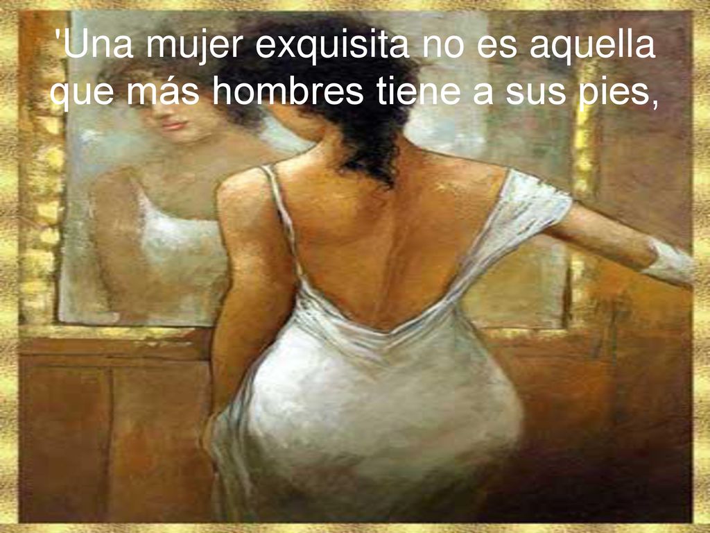 Una mujer exquisita no es aquella que más hombres tiene a sus pies,