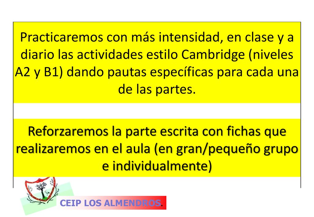 Practicaremos con más intensidad, en clase y a diario las actividades estilo Cambridge (niveles A2 y B1) dando pautas específicas para cada una de las partes.