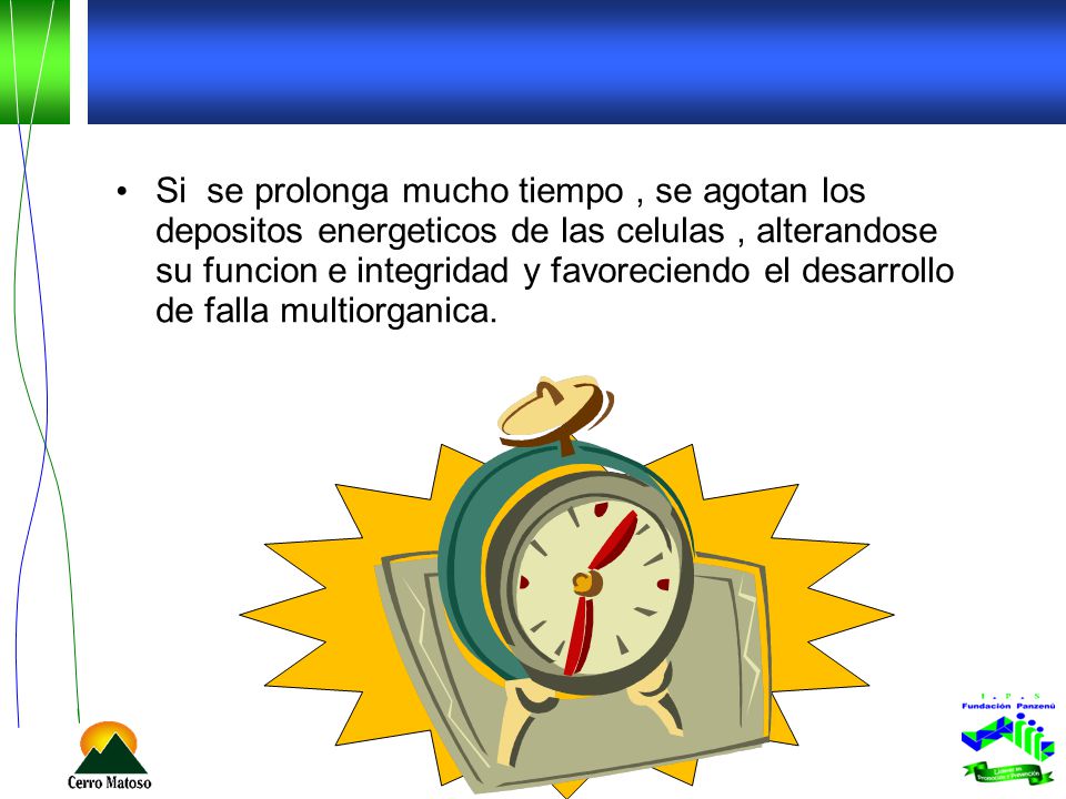 Si se prolonga mucho tiempo , se agotan los depositos energeticos de las celulas , alterandose su funcion e integridad y favoreciendo el desarrollo de falla multiorganica.