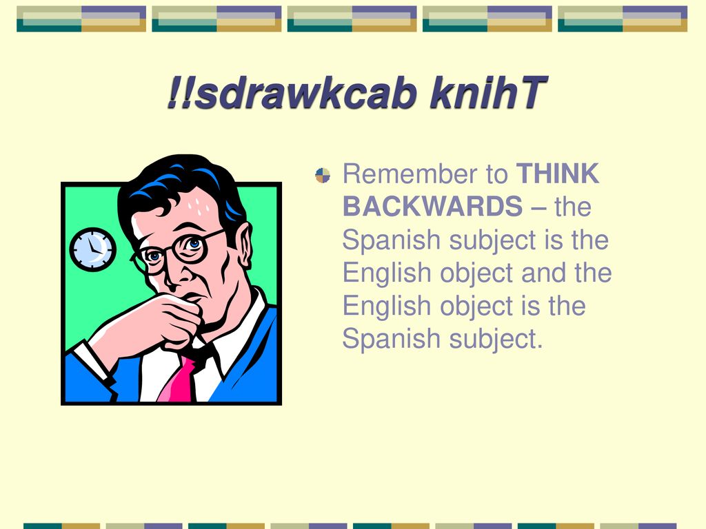 !!sdrawkcab knihT Remember to THINK BACKWARDS – the Spanish subject is the English object and the English object is the Spanish subject.