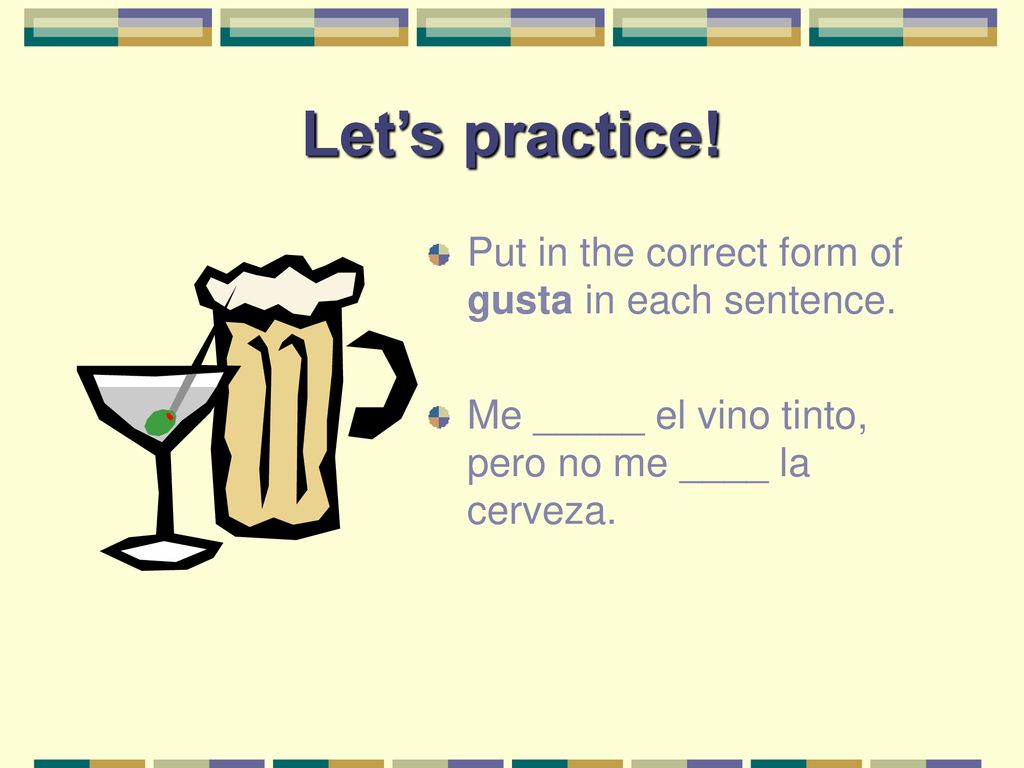 Let’s practice! Put in the correct form of gusta in each sentence.