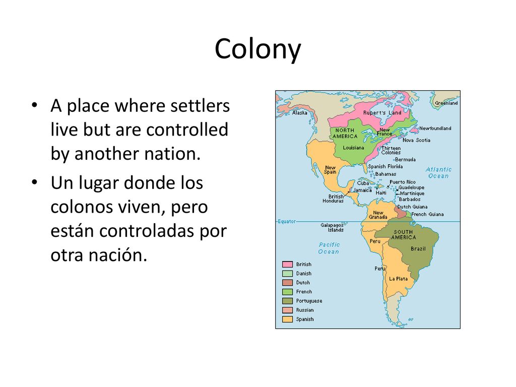 Colony A place where settlers live but are controlled by another nation.