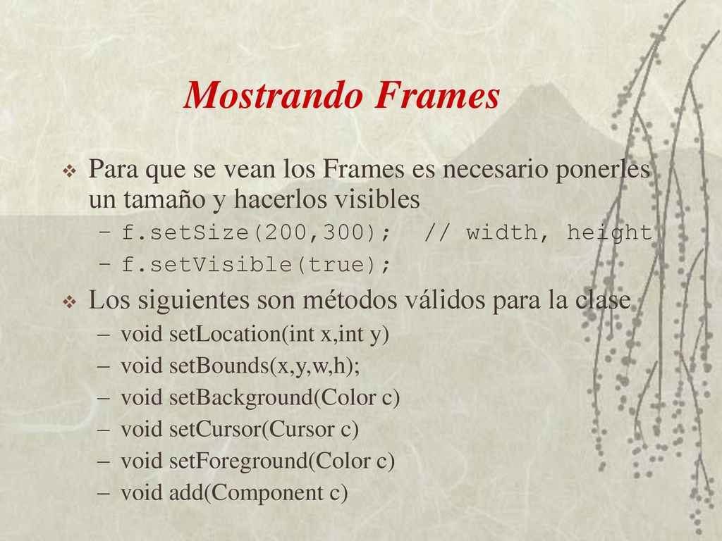 Mostrando Frames Para que se vean los Frames es necesario ponerles un tamaño y hacerlos visibles. f.setSize(200,300); // width, height.
