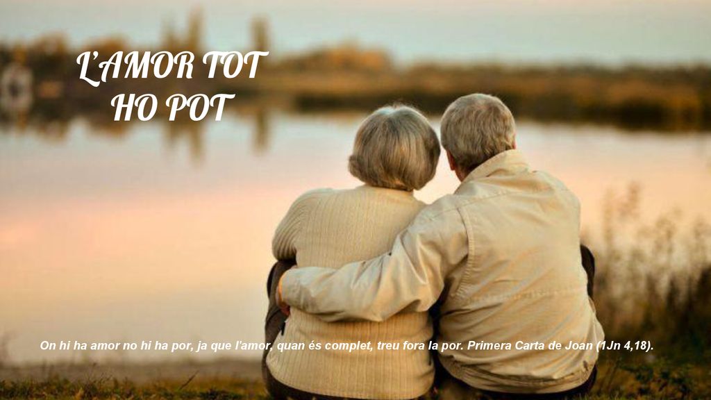 L’AMOR TOT HO POT On hi ha amor no hi ha por, ja que l amor, quan és complet, treu fora la por.