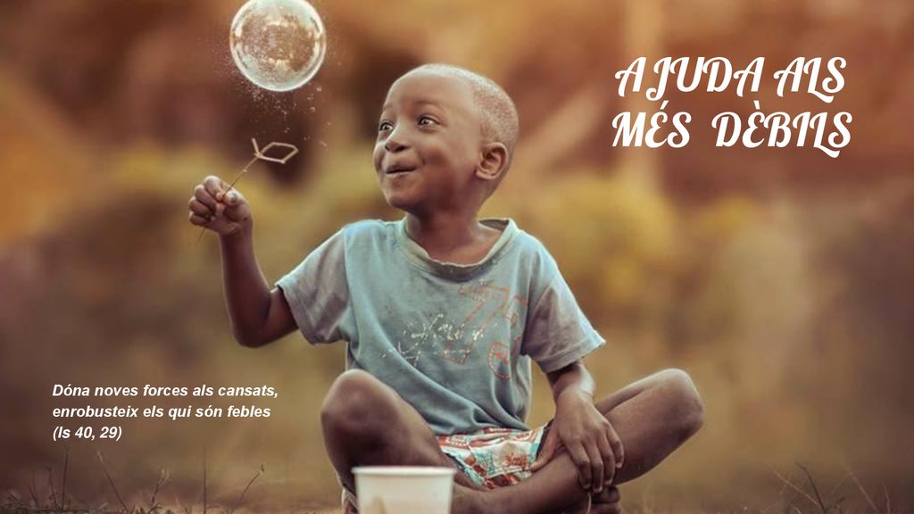 AJUDA ALS MÉS DÈBILS Dóna noves forces als cansats,