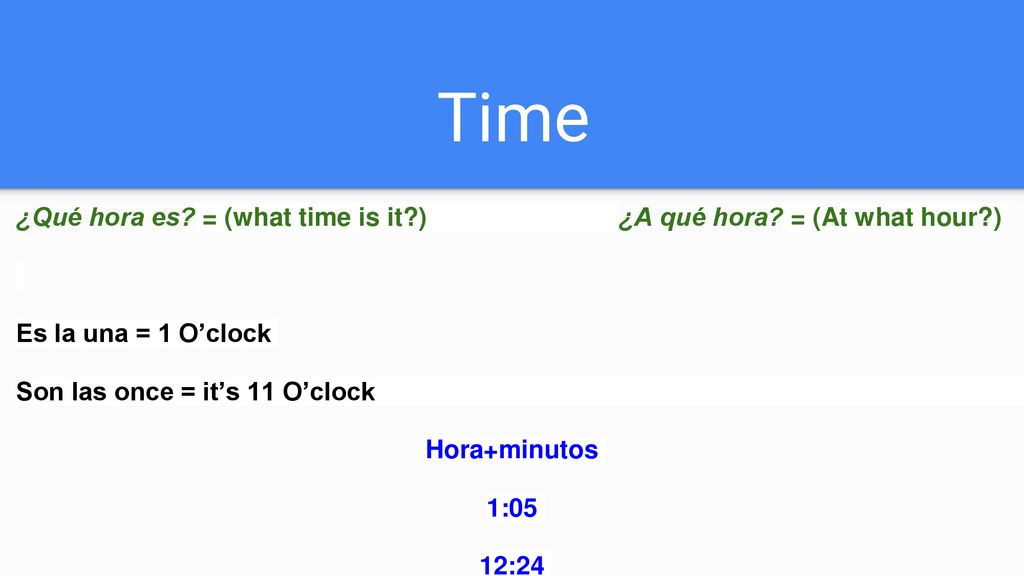 Time ¿Qué hora es = (what time is it ) ¿A qué hora = (At what hour )