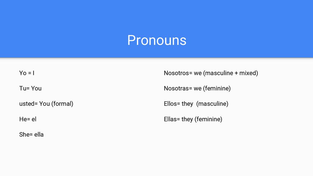 Pronouns Yo = I Tu= You usted= You (formal) He= el She= ella