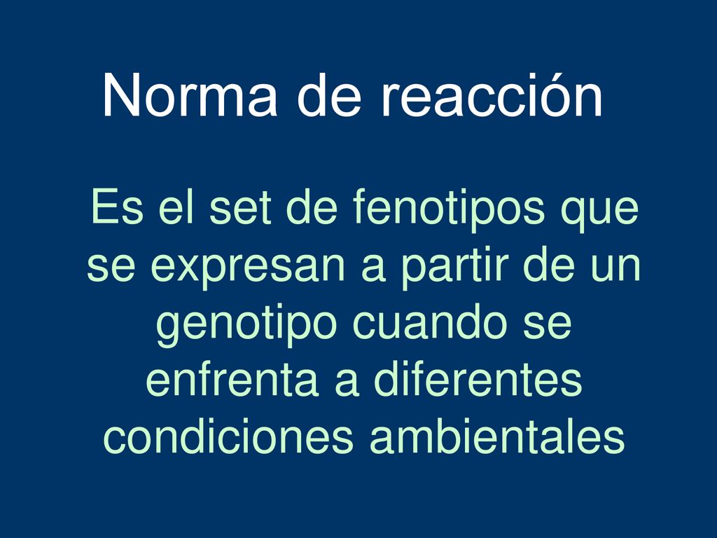 Norma de reacción Es el set de fenotipos que se expresan a partir de un genotipo cuando se enfrenta a diferentes condiciones ambientales.