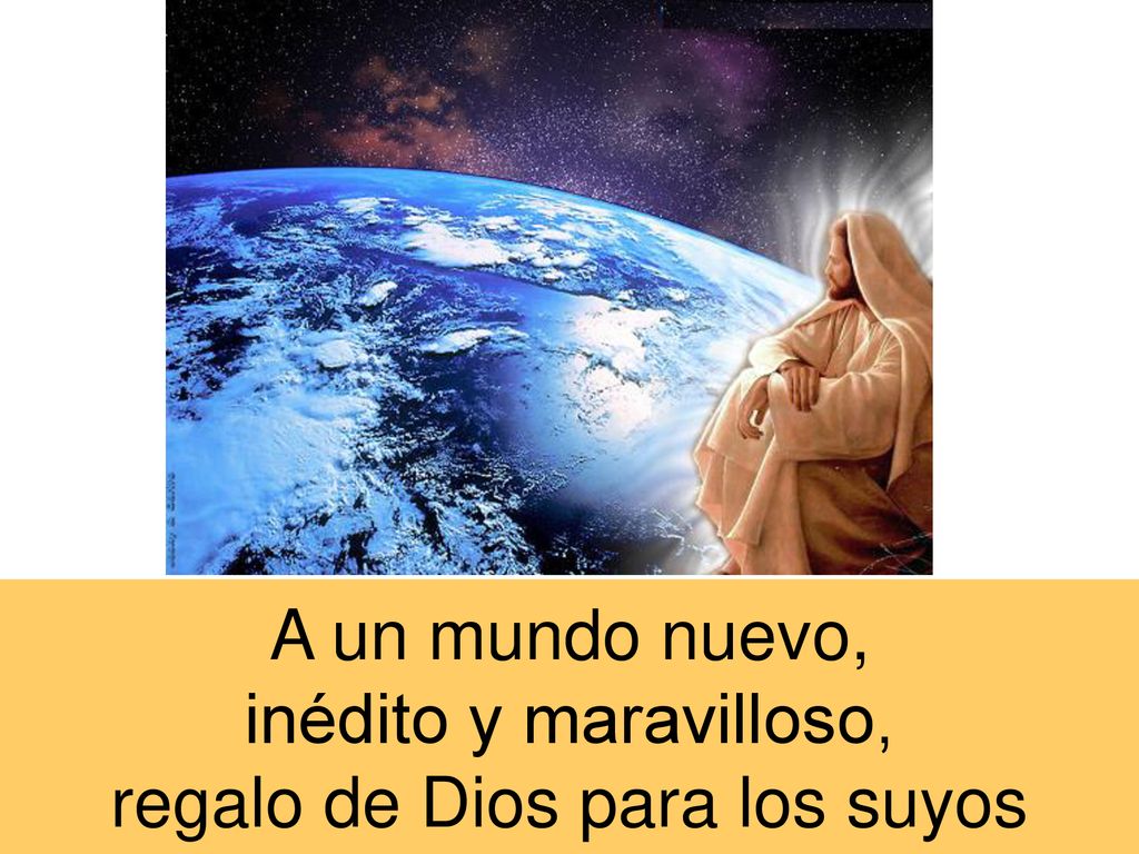 A un mundo nuevo, inédito y maravilloso, regalo de Dios para los suyos
