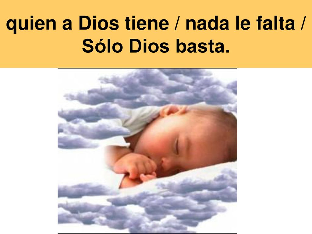 quien a Dios tiene / nada le falta / Sólo Dios basta.