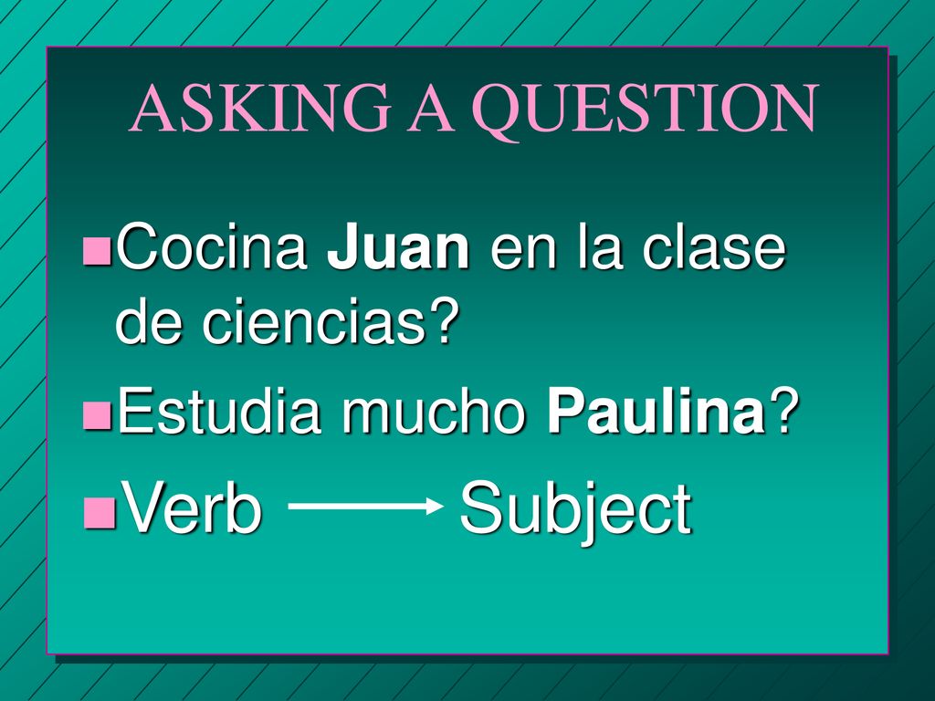 ASKING A QUESTION Verb Subject Cocina Juan en la clase de ciencias