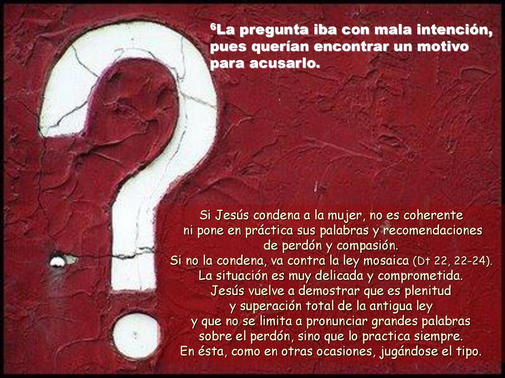 6La pregunta iba con mala intención, pues querían encontrar un motivo para acusarlo.