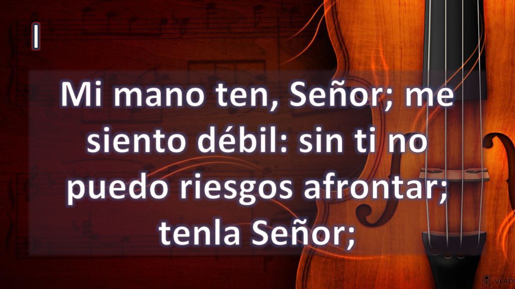 I Mi mano ten, Señor; me siento débil: sin ti no puedo riesgos afrontar; tenla Señor;
