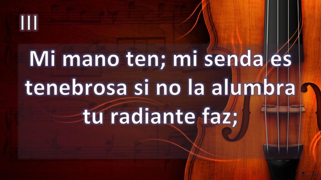 Mi mano ten; mi senda es tenebrosa si no la alumbra tu radiante faz;