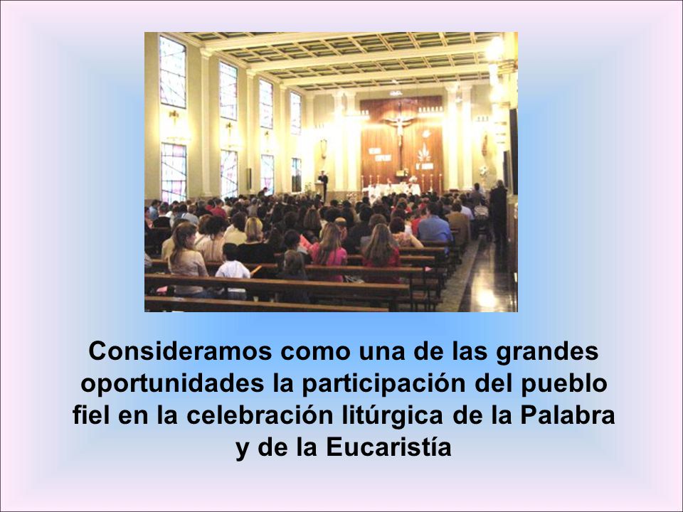 Consideramos como una de las grandes oportunidades la participación del pueblo fiel en la celebración litúrgica de la Palabra y de la Eucaristía