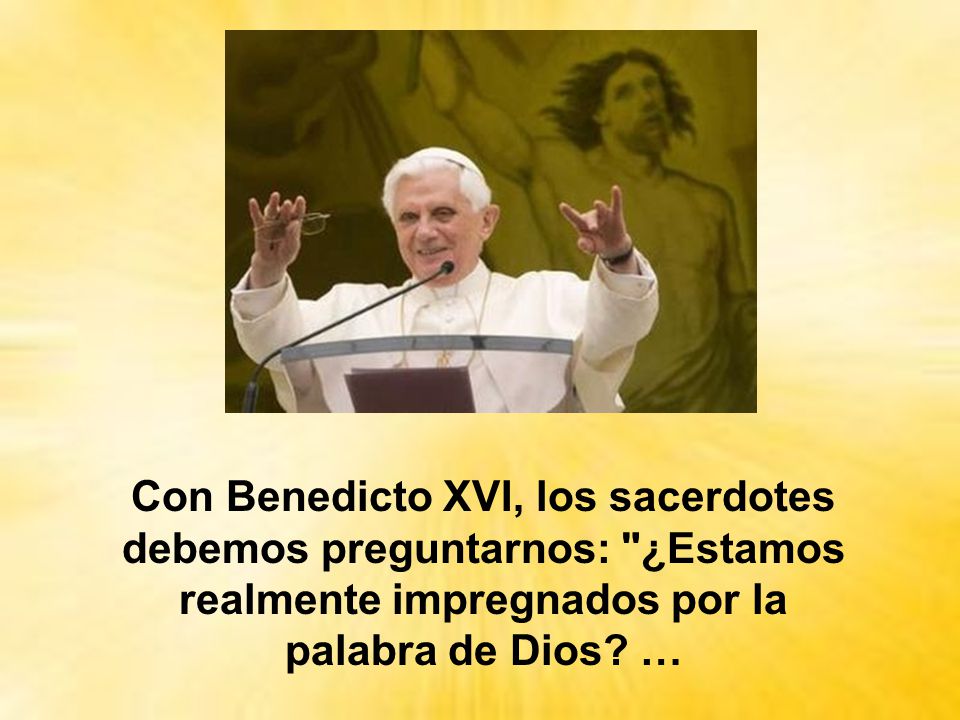 Con Benedicto XVI, los sacerdotes debemos preguntarnos: ¿Estamos realmente impregnados por la palabra de Dios.