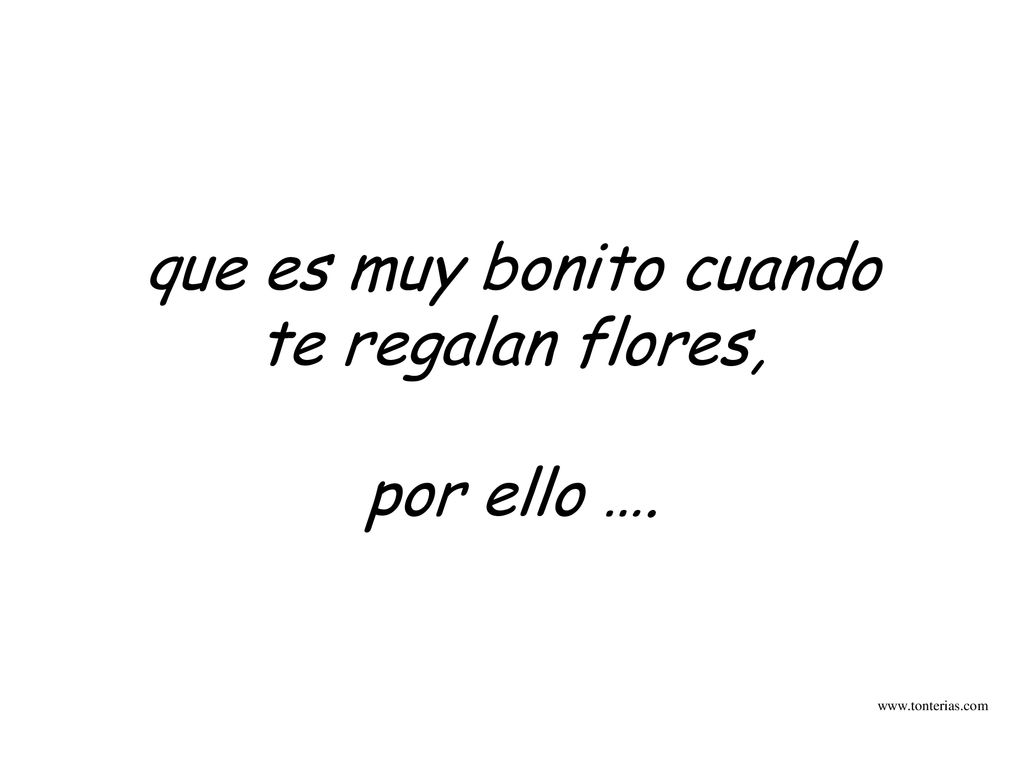 que es muy bonito cuando te regalan flores, por ello ….