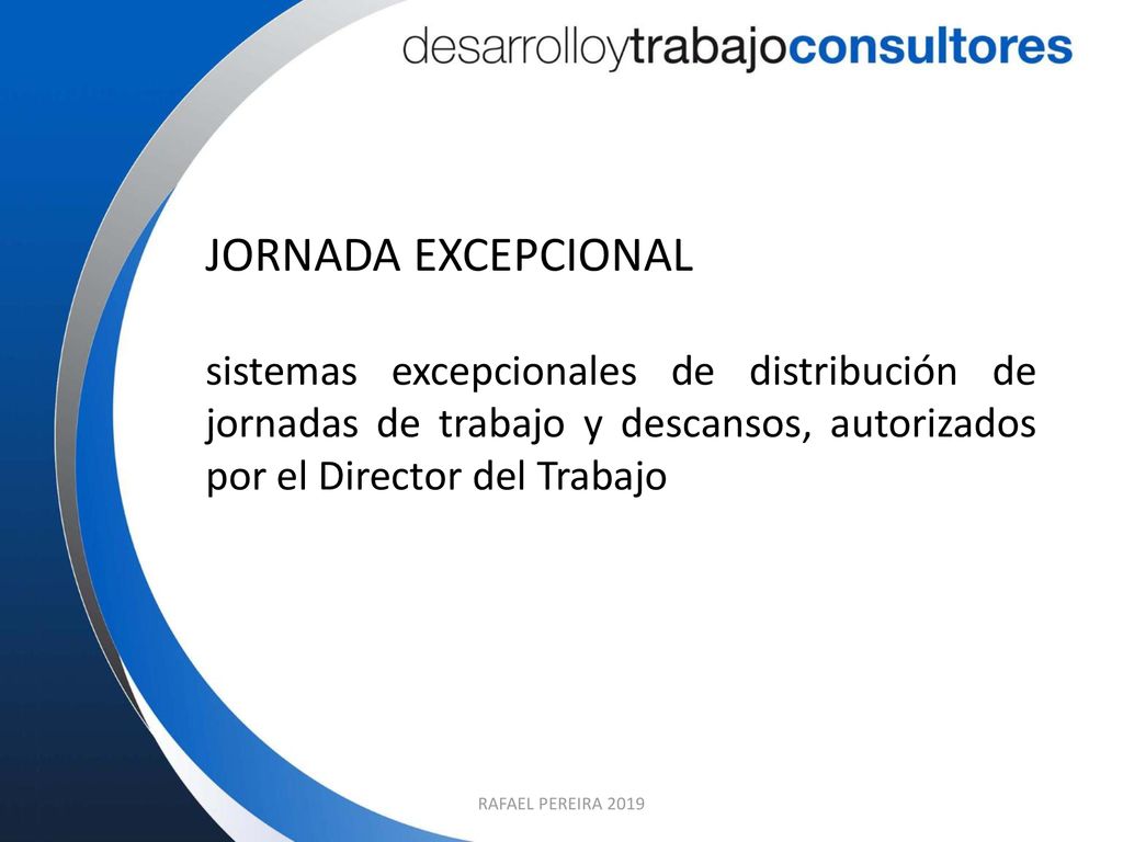JORNADA EXCEPCIONAL sistemas excepcionales de distribución de jornadas de trabajo y descansos, autorizados por el Director del Trabajo.