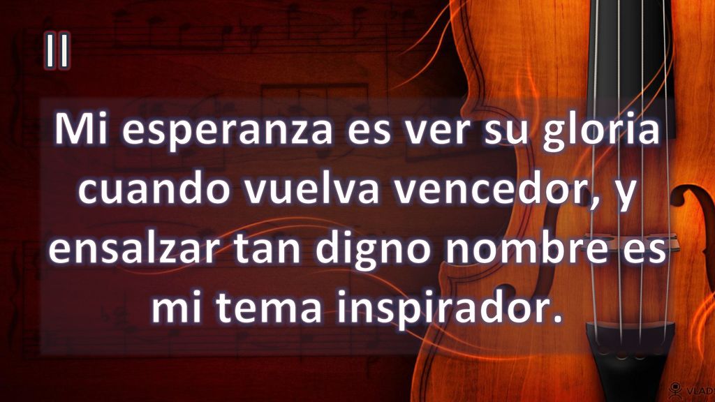 II Mi esperanza es ver su gloria cuando vuelva vencedor, y ensalzar tan digno nombre es mi tema inspirador.