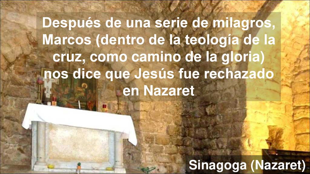 Después de una serie de milagros, Marcos (dentro de la teología de la cruz, como camino de la gloria) nos dice que Jesús fue rechazado en Nazaret