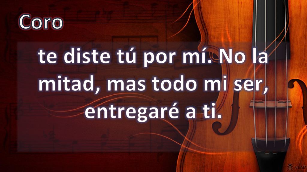 te diste tú por mí. No la mitad, mas todo mi ser, entregaré a ti.