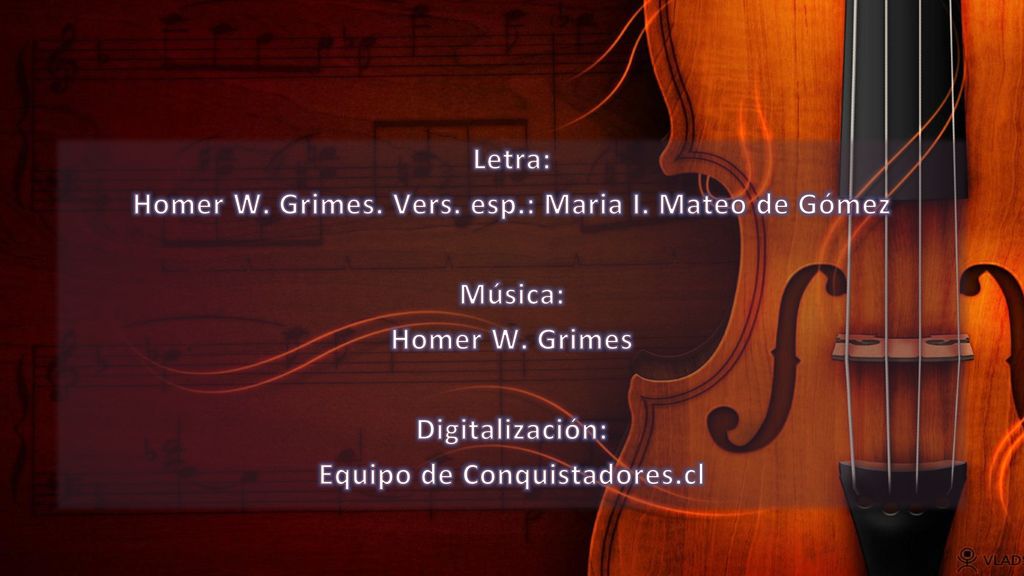Homer W. Grimes. Vers. esp.: Maria I. Mateo de Gómez Música: