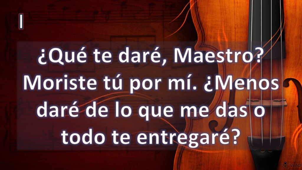 I ¿Qué te daré, Maestro Moriste tú por mí. ¿Menos daré de lo que me das o todo te entregaré