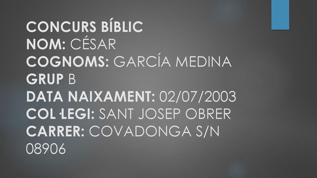 CONCURS BÍBLIC NOM: CÉSAR COGNOMS: GARCÍA MEDINA GRUP B DATA NAIXAMENT: 02/07/2003 COL·LEGI: SANT JOSEP OBRER CARRER: COVADONGA S/N 08906