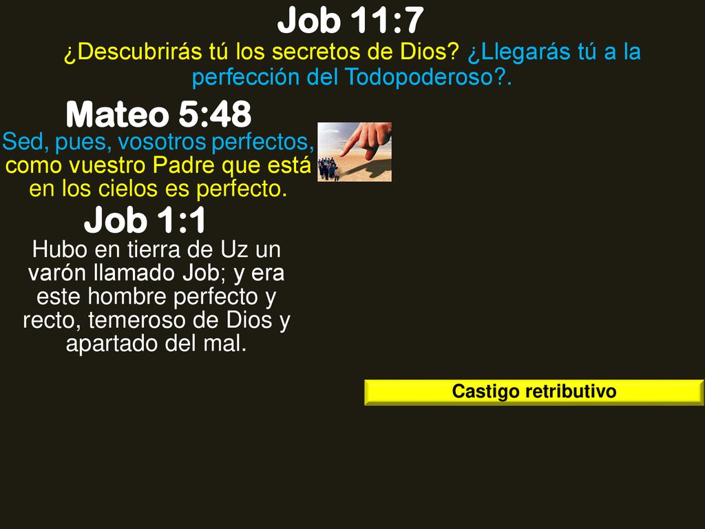 Job 11:7 ¿Descubrirás tú los secretos de Dios ¿Llegarás tú a la perfección del Todopoderoso . Mateo 5:48.
