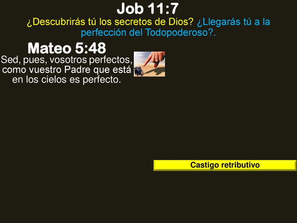 Job 11:7 ¿Descubrirás tú los secretos de Dios ¿Llegarás tú a la perfección del Todopoderoso . Mateo 5:48.