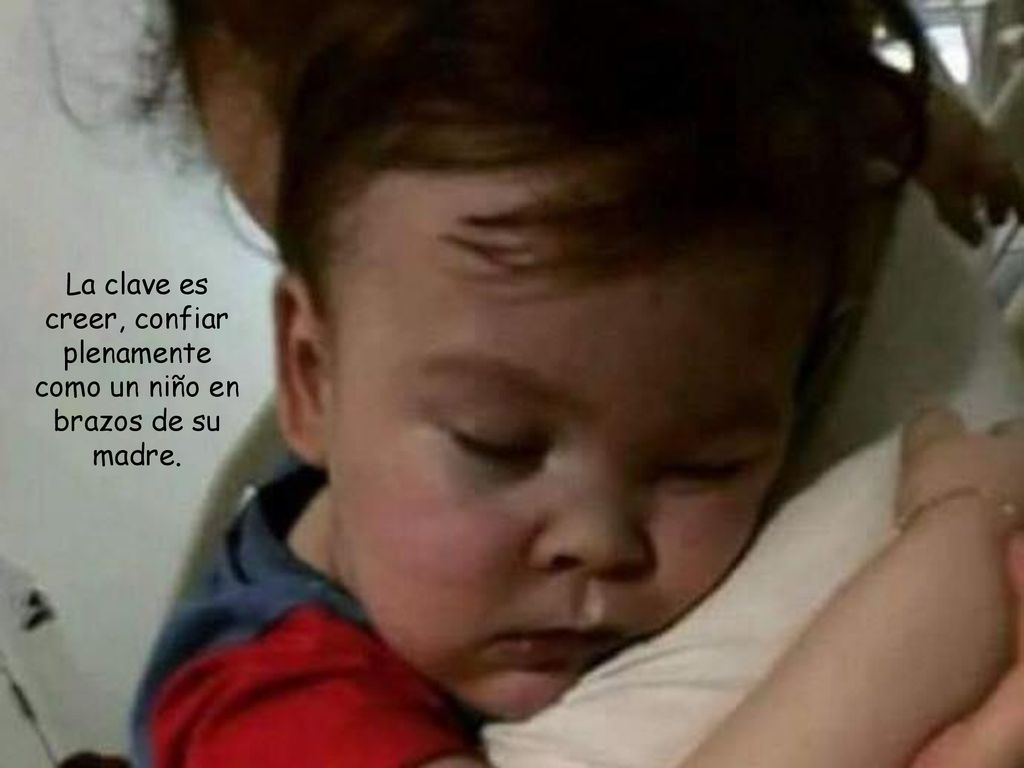La clave es creer, confiar plenamente como un niño en brazos de su madre.