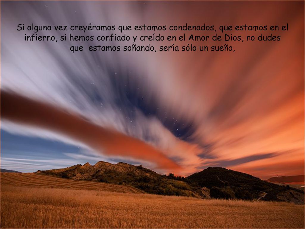 Si alguna vez creyéramos que estamos condenados, que estamos en el infierno, si hemos confiado y creído en el Amor de Dios, no dudes que estamos soñando, sería sólo un sueño,