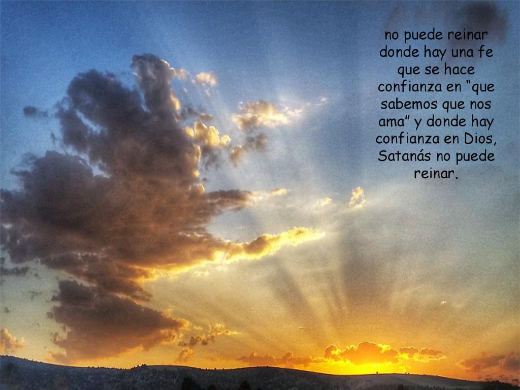 no puede reinar donde hay una fe que se hace confianza en que sabemos que nos ama y donde hay confianza en Dios, Satanás no puede reinar.