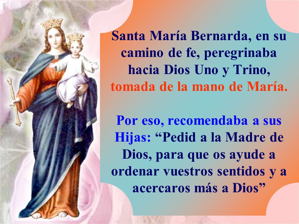 Santa María Bernarda, en su camino de fe, peregrinaba hacia Dios Uno y Trino, tomada de la mano de María.