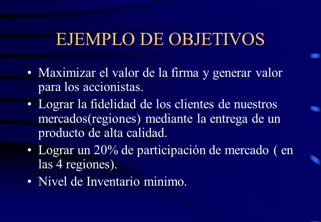 EJEMPLO DE OBJETIVOS Maximizar el valor de la firma y generar valor para los accionistas.