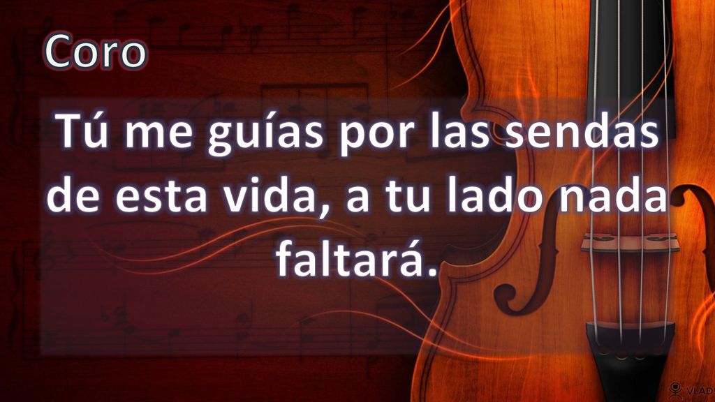 Tú me guías por las sendas de esta vida, a tu lado nada faltará.