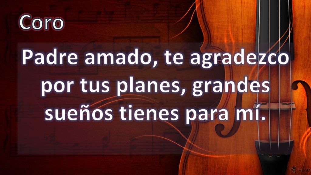 Coro Padre amado, te agradezco por tus planes, grandes sueños tienes para mí.