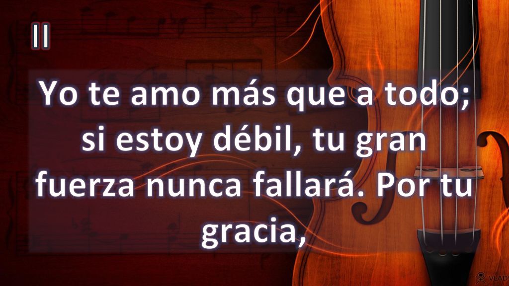 II Yo te amo más que a todo; si estoy débil, tu gran fuerza nunca fallará. Por tu gracia,