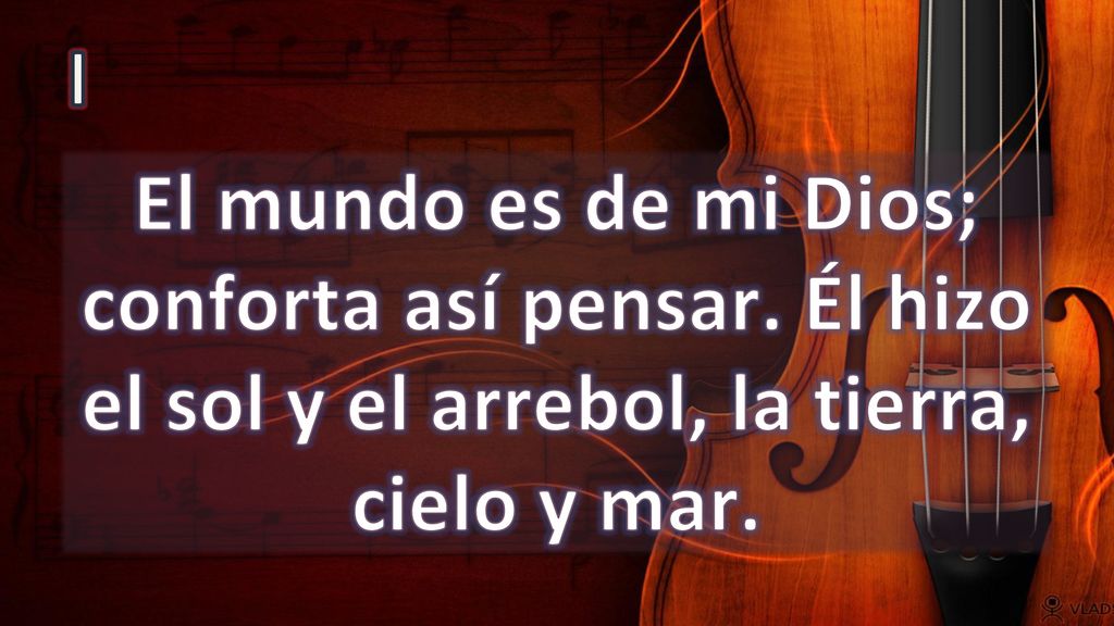 I El mundo es de mi Dios; conforta así pensar. Él hizo el sol y el arrebol, la tierra, cielo y mar.