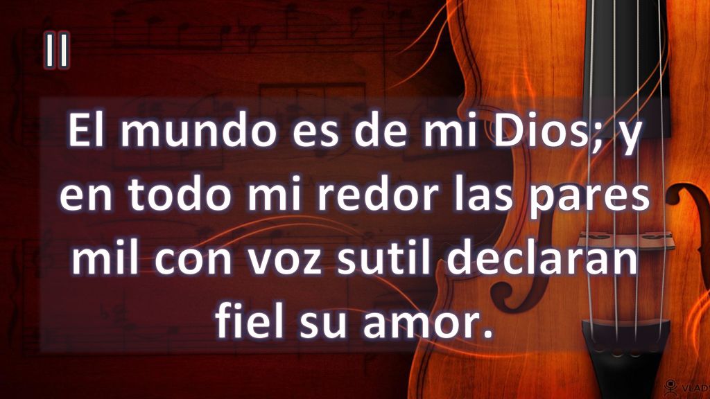 II El mundo es de mi Dios; y en todo mi redor las pares mil con voz sutil declaran fiel su amor.