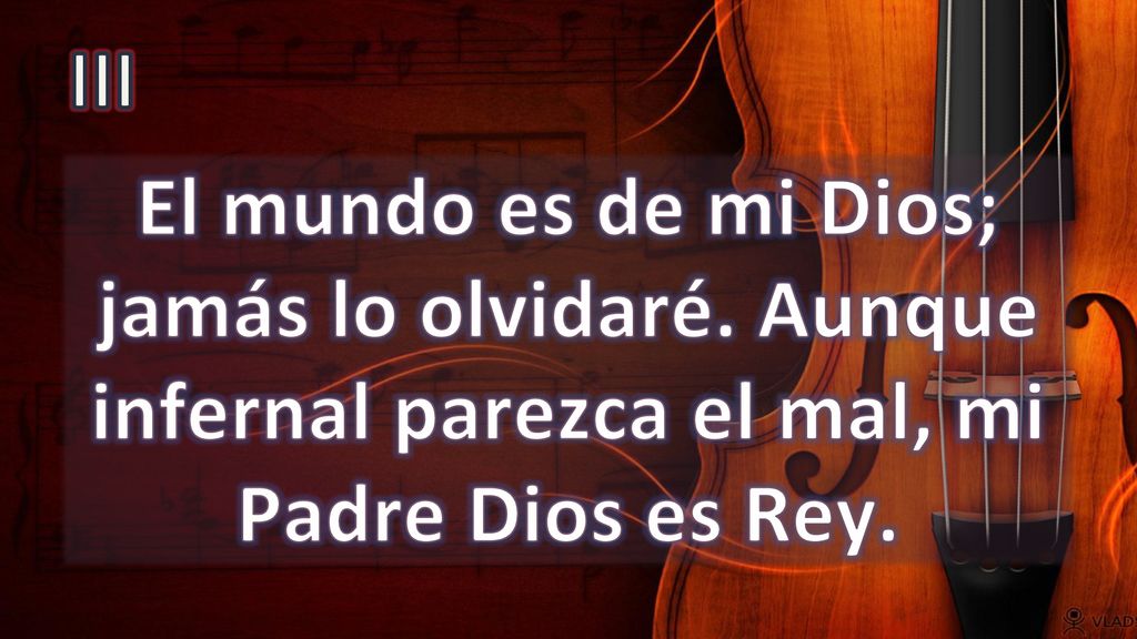 III El mundo es de mi Dios; jamás lo olvidaré.