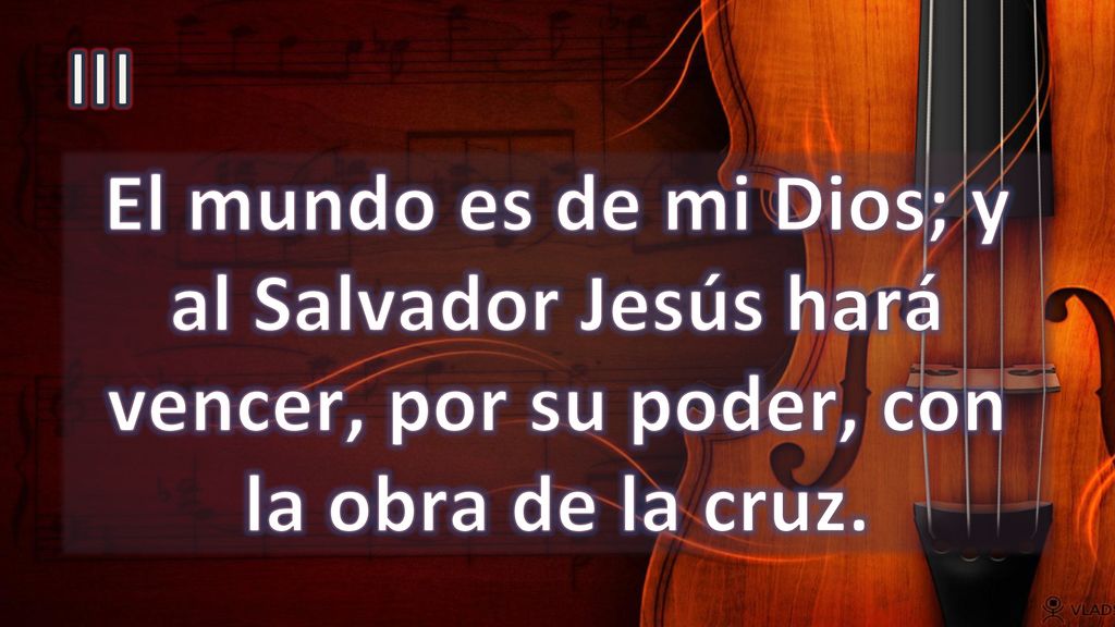 III El mundo es de mi Dios; y al Salvador Jesús hará vencer, por su poder, con la obra de la cruz.