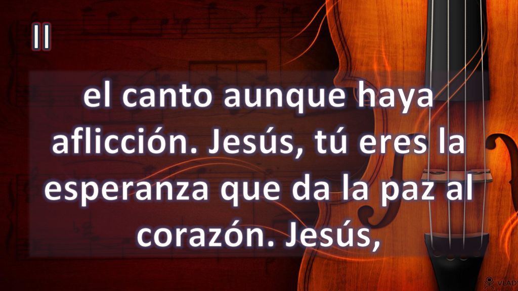 II el canto aunque haya aflicción. Jesús, tú eres la esperanza que da la paz al corazón. Jesús,