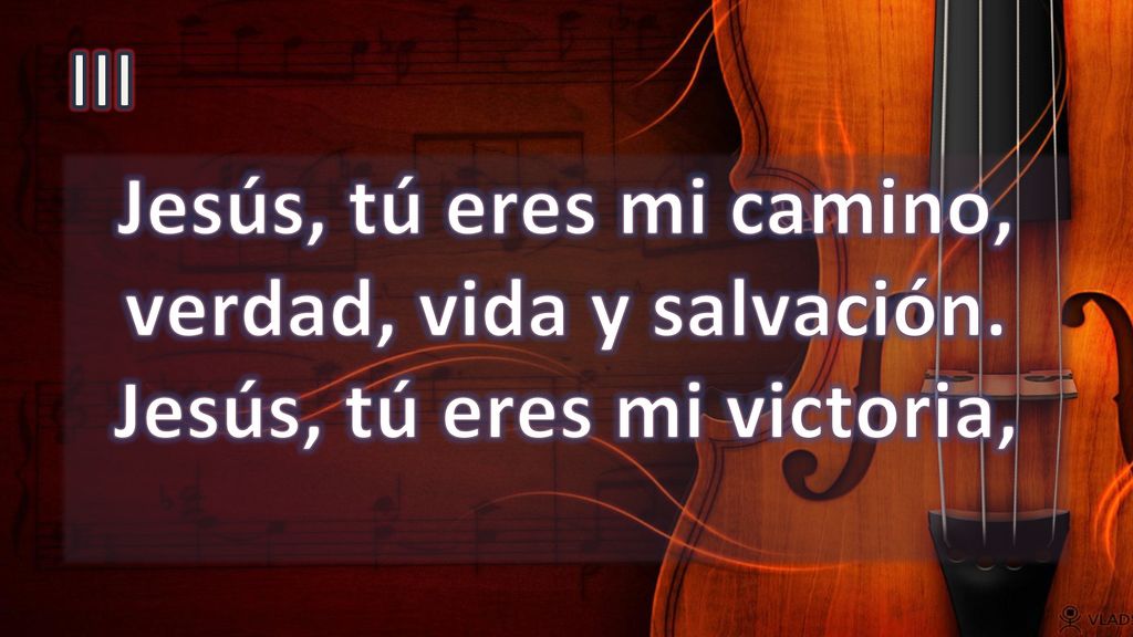 III Jesús, tú eres mi camino, verdad, vida y salvación. Jesús, tú eres mi victoria,