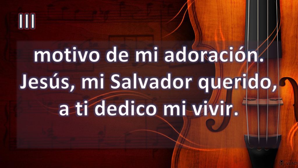III motivo de mi adoración. Jesús, mi Salvador querido, a ti dedico mi vivir.