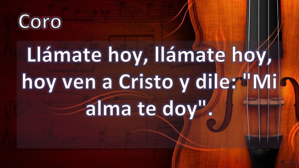 Llámate hoy, llámate hoy, hoy ven a Cristo y dile: Mi alma te doy .