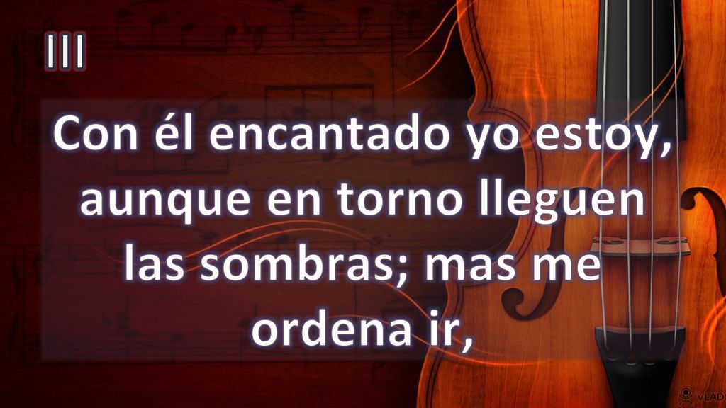III Con él encantado yo estoy, aunque en torno lleguen las sombras; mas me ordena ir,