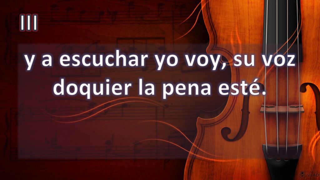 y a escuchar yo voy, su voz doquier la pena esté.
