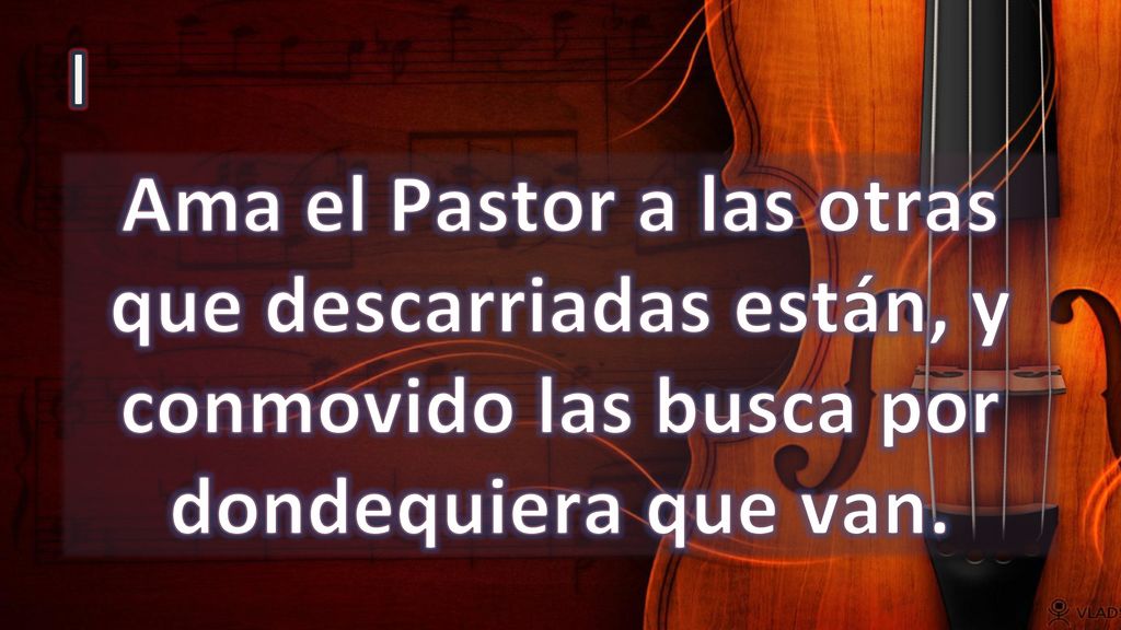 I Ama el Pastor a las otras que descarriadas están, y conmovido las busca por dondequiera que van.